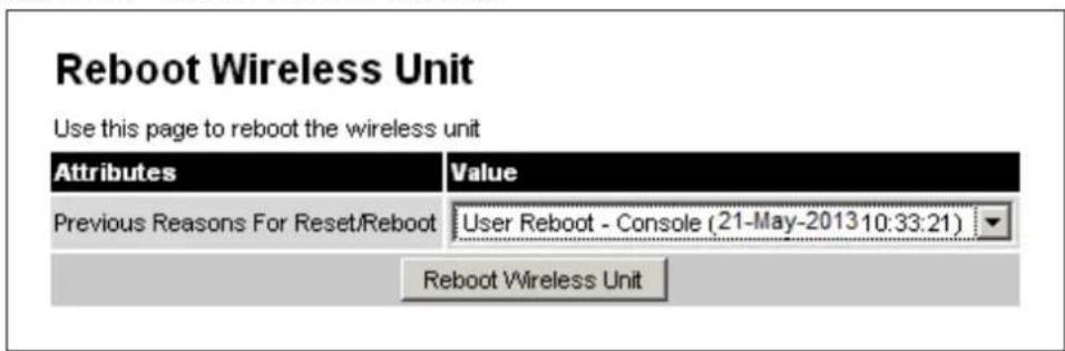 Reboot Wireless Unit Use this page to reboot the wireless unit Attributes Value Previous Reasons For Reset/Reboot User Reboot - Console (21-May-2013 10:33:21) Reboot Wireless Unit