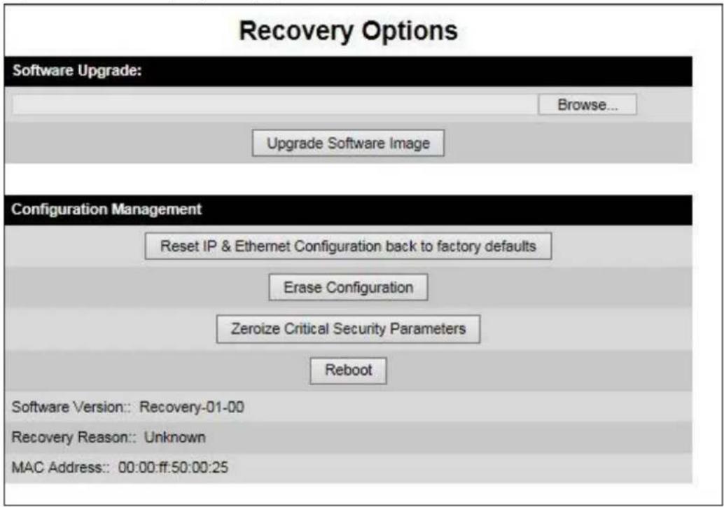 Recovery Options Software Upgrade: Browse... Upgrade Software Image Configuration Management Reset IP & Ethernet Configuration back to factory defaults Erase Configuration Zeroize Critical Security Parameters Reboot Software Version:: Recovery-01-00 Recovery Reason:: Unknown MAC Address:: 00:00:ff:50:00:25