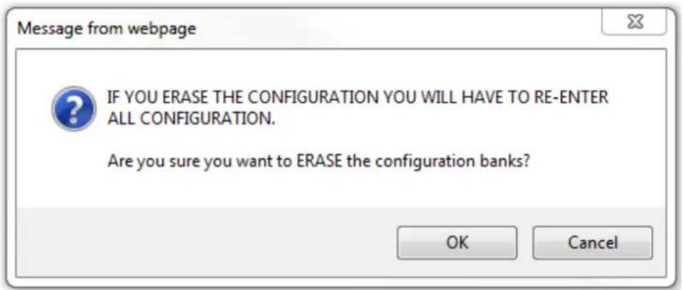 Message from webpage IF YOU ERASE THE CONFIGURATION YOU WILL HAVE TO RE-ENTER ALL CONFIGURATION. Are you sure you want to ERASE the configuration banks? OK Cancel