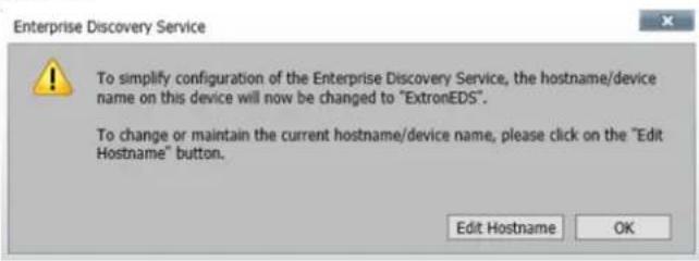 Enterprise Discovery Service To simplify configuration of the Enterprise Discovery Service, the hostname/device name on this device will now be changed to "ExtronEDS". To change or maintain the current hostname/device name, please click on the "Edit Hostname" button. Edit Hostname OK