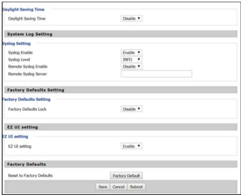 Daylight Saving Time Daylight Saving Time Disable ▼ System Log Setting Syslog Setting Syslog Enable Enable ▼ Syslog Level INFO ▼ Remote Syslog Enable Disable ▼ Remote Syslog Server Factory Defaults Setting Factory Defaults Setting Factory Defaults Lock Disable ▼ EZ UI setting EZ UI setting EZ UI set…