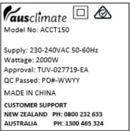 ausclimate Model No: ACCT150 Supply: 230-240VAC 50-60Hz Wattage: 2000W Approval: TUV-027719-EA QC Passed: PO#-WWYY MADE IN CHINA CUSTOMER SUPPORT NEW ZEALAND PH: 0800 232 633 AUSTRALIA PH: 1300 465 324