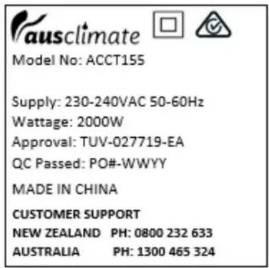 ausclimate Model No: ACCT155 Supply: 230-240VAC 50-60Hz Wattage: 2000W Approval: TUV-027719-EA QC Passed: PO#-WWYY MADE IN CHINA CUSTOMER SUPPORT NEW ZEALAND PH: 0800 232 633 AUSTRALIA PH: 1300 465 324
