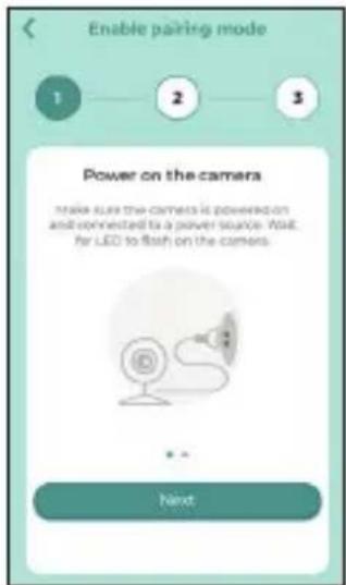 Enable pairing mode 1 2 3 Power on the camera Make sure the cameras is powered on and connected to a power source. Allow for LED to flash on the camera. * * * Next