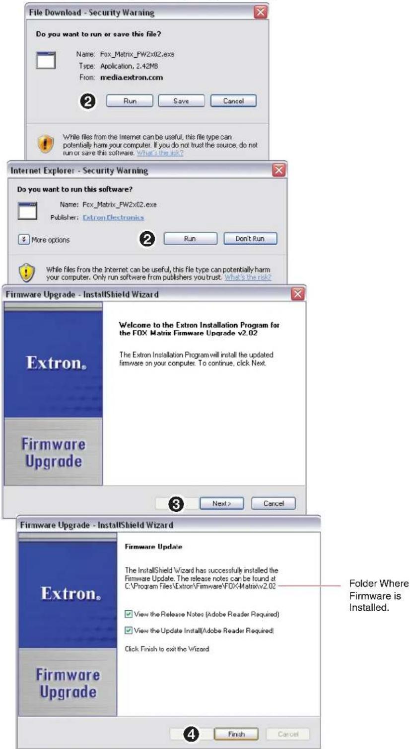 File Download - Security Warning Do you want to run or save this file? Name: Fox_Matrix_FW2x02.exe Type: Application, 2.42MB From: media.extron.com 2 Run Save Cancel While files from the Internet can be useful, this file type can potentially harm your computer. If you do not trust the source, do not run or save this software. What's the link? Internet Explorer - Security Warning Do you want to run this software? Name: Fox_Matrix_FW2x02.exe Publisher: Extron Electronics More options Run Don't Run While files from the Internet can be useful, this file type can potentially harm your computer. Only run software from publishers you trust. What's the risk? Firmware Upgrade - InstallShield Wizard Extron. Welcome to the Extron Installation Program for the FOX Matrix Firmware Upgrade v2.02 The Extron Installation Program will install the updated firmware on your computer. To continue, click Next. Firmware Upgrade 3 Next > Cancel Firmware Upgrade - InstallShield Wizard Extron. Firmware Update The InstallShield Wizard has successfully installed the Firmware Update. The release notes can be found at C:\Program Files\Extron\Firmware\FOX-Matrix\v2.02 View the Release Notes (Adobe Reader Required) View the Update Install(Adobe Reader Required) Click Finish to exit the Wizard Firmware Upgrade 4 Finish Cancel Folder Where Firmware is Installed.