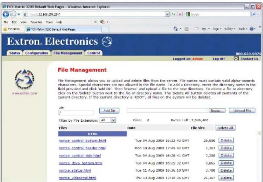FOX Matrix 3200 Default Web Pages - Windows Internet Explorer http://192.168.254.254/ File Edit View Favorites Tools Help Favorites FOX Matrix 3200 Default Web Pages Extron Electronics Status Configuration File Management Control 800.633.9876 Logged on: Admin Log Off Contact Us File Management File Management allows you to upload and delete files from the server. File names must contain valid alpha-numeric characters. Special characters are not allowed in the file name. To add a Directory, enter the directory name in the field provided and click 'Add Dir'. Then 'Browse' and upload a file to the new directory. To delete a file or directory, click on the 'Delete' button next to the file or directory name. The Delete All button deletes all contents of the current directory. If the current directory is ROOT, all files on the system will be deleted. Dir: / Add Dir Browse Upload File Filter by File Extension: All Files: 8 Bytes Loft: 7,046,400 Files Date File size Delete All HTML nortxe_control_bottom.html Tue 04 Aug 2009 16:23:43 GMT 26,800 Delete nortxe_control_header.html Mon 10 Aug 2009 17:49:42 GMT 2,367 Delete nortxe_control_side.html Tue 04 Aug 2009 16:28:41 GMT 3,208 Delete nortxe_dryo_bottom.html Tue 04 Aug 2009 16:25:32 GMT 9,665 Delete nortxe_status.html Tue 11 Aug 2009 16:36:10 GMT 3,700 Delete nortxe_videocmd.html Thu 13 Aug 2009 17:10:36 GMT 21,167 Delete
