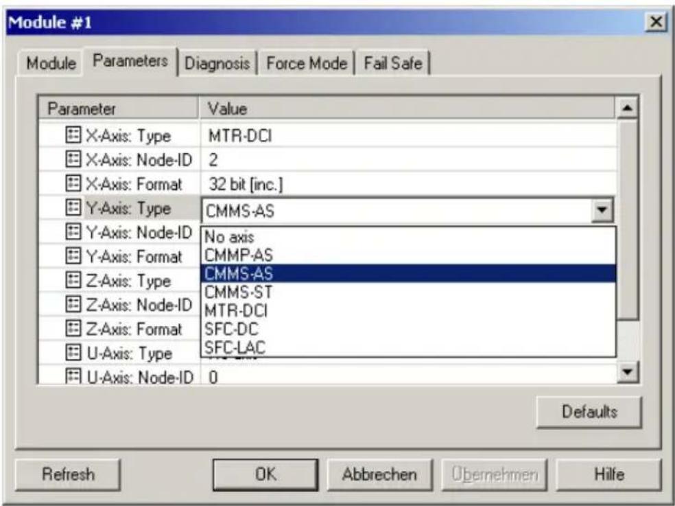 Module #1 Module Parameters Diagnosis Force Mode Fail Safe Parameter Value X-Axis: Type MTR-DCI X-Axis: Node-ID 2 X-Axis: Format 32 bit [inc.] Y-Axis: Type CMMS-AS Y-Axis: Node-ID No axis Y-Axis: Format CMMP-AS Z-Axis: Type CMMS-AS Z-Axis: Node-ID CMMS-ST Z-Axis: Format MTR-DCI Z-Axis: Type SFC-DC U-Axis: Type SFC-LAC U-Axis: Node-ID 0 Defaults Refresh OK Abbrechen Übernehmen Hilfe