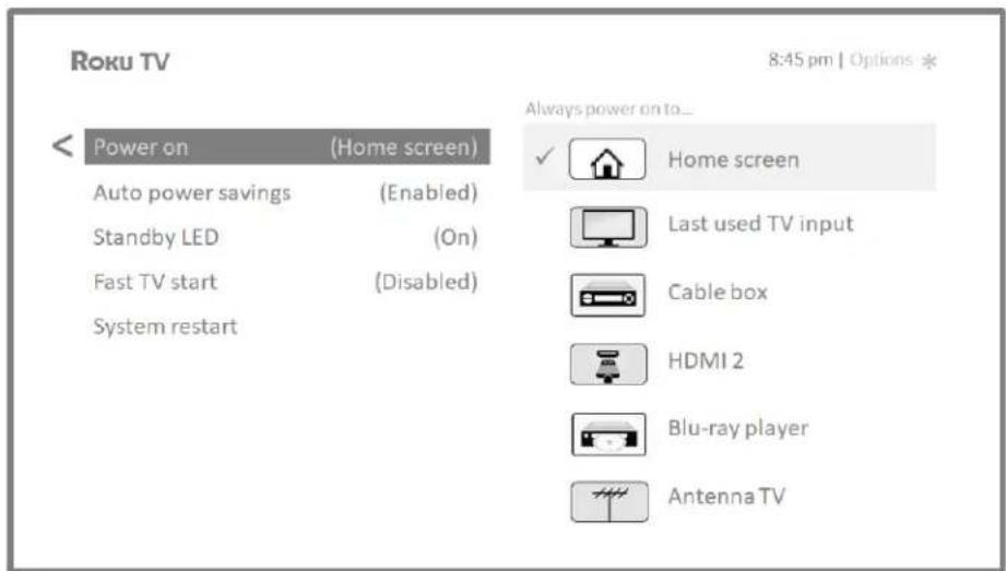 Roku TV 8:45 pm | Options * < Power on (Home screen) Auto power savings (Enabled) Standby LED (On) Fast TV start (Disabled) System restart Always power on to... ✓ Home screen Last used TV input Cable box HDMI 2 Blu-ray player Antenna TV