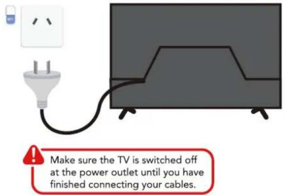Make sure the TV is switched off at the power outlet until you have finished connecting your cables.