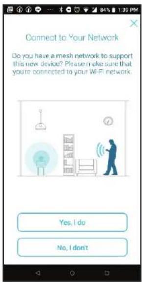 Connect to Your Network Do you have a mesh network to support this new device? Please make sure that you're connected to your Wi-Fi network. Yes, I do No, I don't