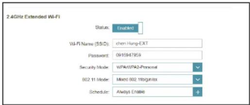2.4GHz Extended Wi-Fi Status: Enabled Wi-Fi Name (SS/D): chen Hung-EXT Password: 0916947959 Security Mode: WPA/WPA2-Personal 802.11 Mode: Mixed 802.11Bigmax Schedule: Always Enable