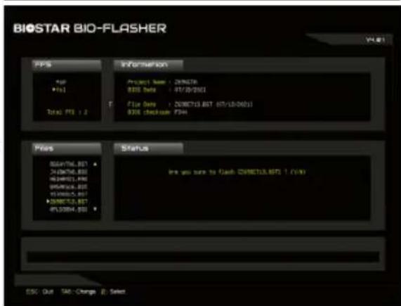 BIOSTAR BIO-FLASHER V4.01 FPs Information Project Name : 200678 BDS Data : 01/10/2001 Total FTS : 2 File Date : 200673.BST -07/10/2001 BDS checkup FDS Files Status Irs you sure to flash 200673.BFS 1 (V4) ESC: Quit TAB: Change Select