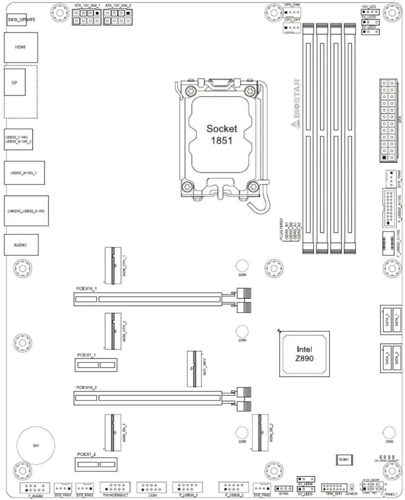 BIOS_UPDATE HDMI DP USB32_C-10G USB32_A-10G_2 USB32_A-10G_1 LAN250_USB32_A-10G AUDIO ATX_12V_2X4_1 ATX_12V_2X4_2 Socket 1851 CPU_FAN CPU_OPT BIOSTAR PLUG FIRST DDR5_B1 DDR5_B2 DDR5_A1 DDR5_A2 SATA_2 SATA_1 SATA_4 SATA_3 PCIEX16_1 PCIEX1_1 PCIEX16_2 PCIEX1_2 BIT F_AUDIO SYS_FANT SYS_FANZ THUNDERBOLT COM F_USB20_1 F_USB20_2 SYS_FAN3 SPWR 6V_LED 7PM_SPT JOMOS CPU_DWORD LED/LED/LED/LED/LED/LED/LED/LED/LED/LED/LED/LED/LED/LED/LED/LED/LED/LED/LED/LED/LED/LED/LED/LED/LED/LED/LED/LED/LED/LED/LED/LED/LED/LED/LED/LED/LED/LED/LED/LED/LED/LED/LED/LED/LED/LED/LED/LED/LED/LED/LED/CDN/DND/F_PANEL1