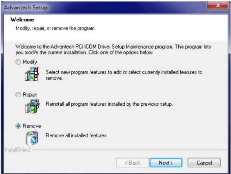 Advantech Setup Welcome Modify, repair, or remove the program. Welcome to the Advantech PCI ICOM Driver Setup Maintenance program. This program lets you modify the current installation. Click one of the options below. Modify Select new program features to add or select currently installed features to remove. Repair Reinstall all program features installed by the previous setup. Remove Remove all installed features. InstallShield < Back Next > Cancel