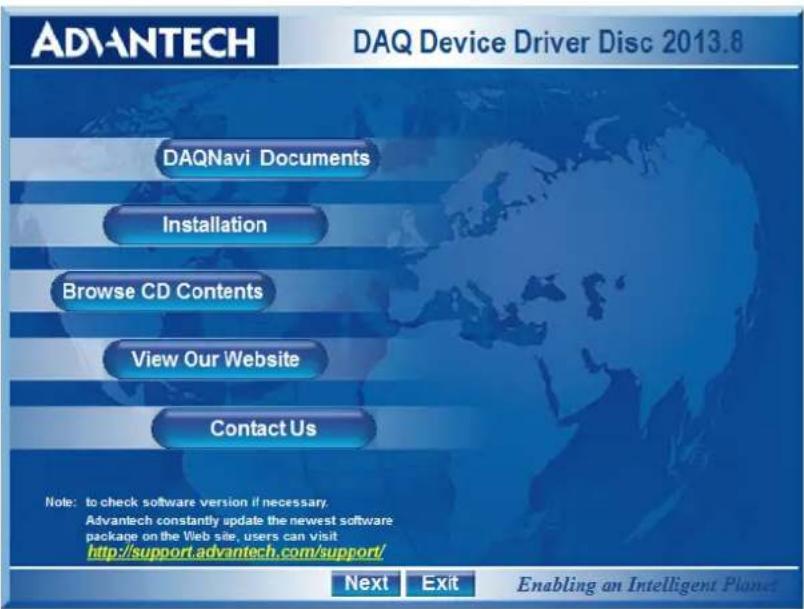DAVANTECH DAQ Device Driver Disc 2013.8 DAQNavi Documents Installation Browse CD Contents View Our Website Contact Us Note: to check software version if necessary. Advantech constantly update the newest software package on the Web site, users can visit http://support.advantech.com/support/ Next Exit Enabling an Intelligent Planet