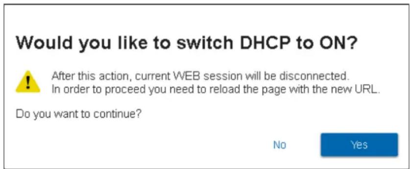 Would you like to switch DHCP to ON? ! After this action, current WEB session will be disconnected. In order to proceed you need to reload the page with the new URL. Do you want to continue? No Yes