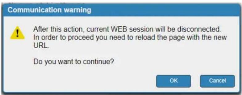 Communication warning After this action, current WEB session will be disconnected. In order to proceed you need to reload the page with the new URL. Do you want to continue? OK Cancel