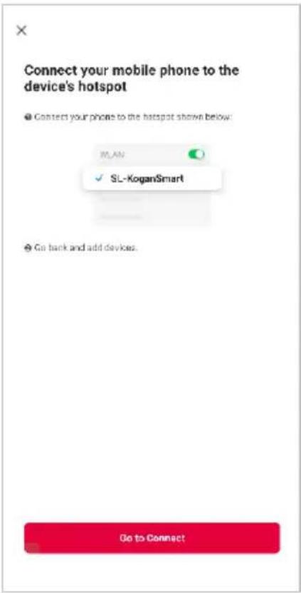 Connect your mobile phone to the device's hotspot ● Connect your phone to the hotspot shown below: WLAN ✓ SL-KoganSmart ● Go back and add devices. Go to Connect