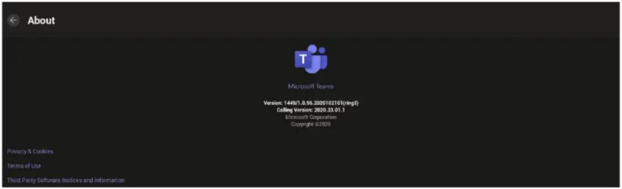 About Microsoft Teams Version: 1449/1.0.96.2020102101(ring3) Calling Version: 2020.33.01.1 Microsoft Corporation Copyright ©2020 Privacy & Cookies Terms of Use Third Party Software Notices and Information