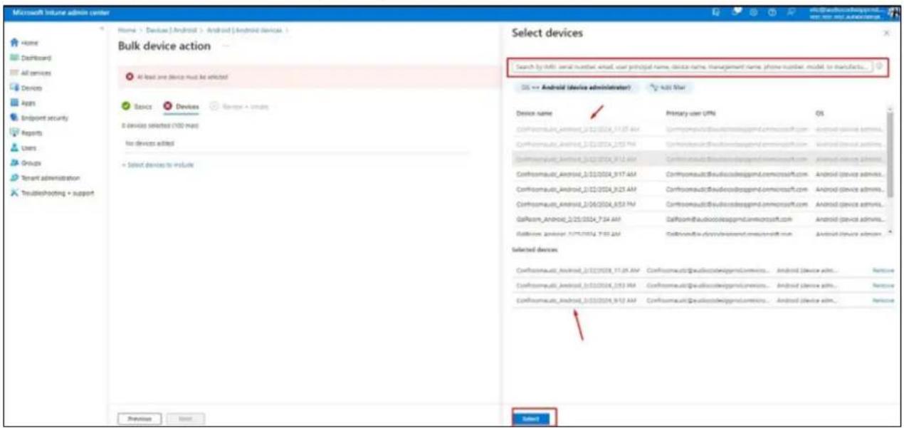 Microsoft Azure admin center Home > Devices (Android > Android (Android devices)) Bulk device action All least one device must be added Basic Devices 2 devices selected (100 ms) No devices added + select devices to reduce Select devices Search by iMCI serial number, valid, user principal name, device name, management name, phone number, model, to manufacture... OS → Android (device administrator) Add User Device name Primary user (I/PA) OS Confidenceusat_Annard_01/02/2024_11:35 AM Corrisonaut@audioscdesgpmd.com/eosoft.com Android device admin... Confidenceusat_Annard_01/02/2024_11:37 PM Corrisonaut@audioscdesgpmd.com/eosoft.com Android device admin... Confidenceusat_Annard_01/02/2024_9:12 AM Corrisonaut@audioscdesgpmd.com/eosoft.com Android device admin... Confidenceusat_Annard_01/02/2024_9:17 AM Corrisonaut@audioscdesgpmd.com/eosoft.com Android device admin... Confidenceusat_Annard_01/02/2024_9:21 AM Corrisonaut@audioscdesgpmd.com/eosoft.com Android device admin... Confidenceusat_Annard_01/06/2024_8:52 PM Corrisonaut@audioscdesgpmd.com/eosoft.com Android device admin... GalPacam_Annard_01/05/2024_7:34 AM Corrisonaut@audioscdesgpmd.com/eosoft.com Android device admin... GallService admin: 7/17/2024_7:35 AM Corrisonaut@audioscdesgpmd.com/eosoft.com Android device admin... Selected devices Confidenceusat_Annard_01/02/2024_11:35 AM Corrisonaut@audioscdesgpmd.com/eosoft.com Android device admin... Confidenceusat_Annard_01/02/2024_11:37 PM Corrisonaut@audioscdesgpmd.com/eosoft.com Android device admin... Confidenceusat,Annard_01/02/2024_9:12 AM Corrisonaut@audioscdesgpmd.com/eosoft.com Android device admin... Select