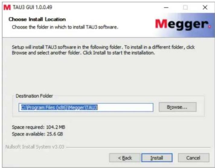 TAU3 GUI 1.0.0.49 Choose Install Location Choose the folder in which to install TAU3 software. Setup will install TAU3 software in the following folder. To install in a different folder, click Browse and select another folder. Click Install to start the installation. Destination Folder C:\Program Files (x86)\Megger\TAU3 Browse... Space required: 104.2 MB Space available: 25.6 GB Nullsoft Install System v3.03 < Back Install Cancel