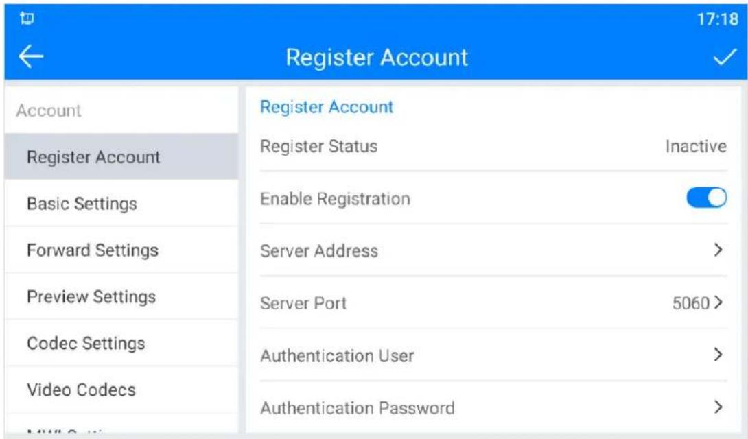 17:18 Register Account Account Register Account Register Status Inactive Basic Settings Enable Registration Forward Settings Server Address > Preview Settings Server Port 5060 > Codec Settings Authentication User > Video Codecs Authentication Password >