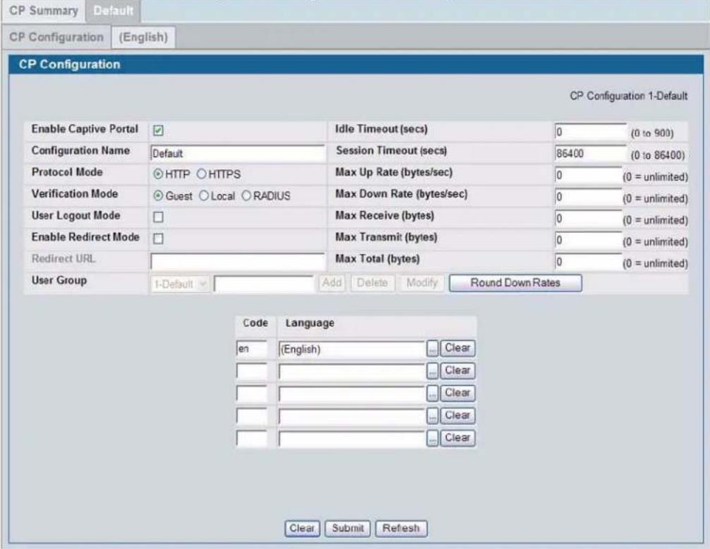 CP Summary Default CP Configuration (English) CP Configuration CP Configuration 1-Default Enable Captive Portal ✓ Idle Timeout (secs) 0 (0 to 900) Configuration Name Default Session Timeout (secs) 86400 (0 to 86400) Protocol Mode ○HTTP ○HTTPS Max Up Rate (bytes/sec) 0 (0 = unlimited) Verification Mode ○Guest ○Local ○RADIUS Max Down Rate (bytes/sec) 0 (0 = unlimited) User Logout Mode □ Max Receive (bytes) 0 (0 = unlimited) Enable Redirect Mode □ Max Transmit (bytes) 0 (0 = unlimited) Redirect URL User Group 1-Default Add Delete Modify Round Down Rates Code Language en (English) Clear Clear Clear Clear Clear Clear Clear Clear Clear Clear Clear Clear Clear Submit Refresh