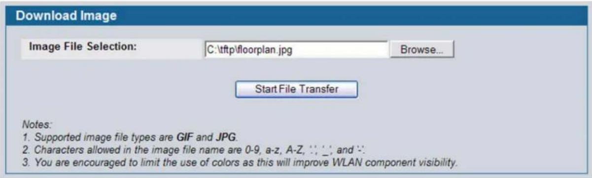 Download Image Image File Selection: C:\tftp\floorplan.jpg Browse... Start File Transfer Notes: 1. Supported image file types are GIF and JPG. 2. Characters allowed in the image file name are 0-9, a-z, A-Z, :', _, and :'. 3. You are encouraged to limit the use of colors as this will improve WLAN component visibility.