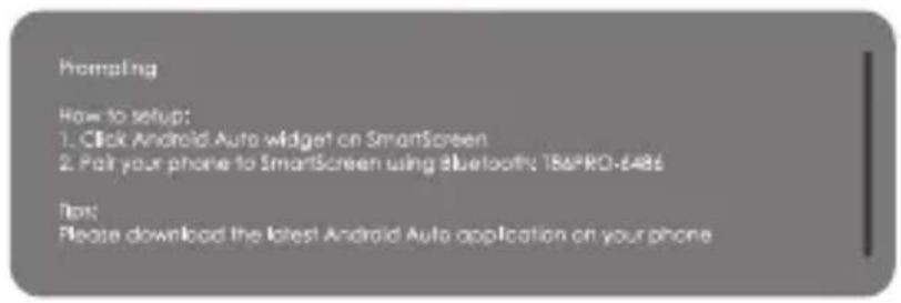 Promoting How to setup: 1. Click Android Auto widget on SmartScreen 2. Fail your phone to SmartScreen using Bluetooth: 186PRO-6486 Test: Please download the latest Android Auto application on your phone