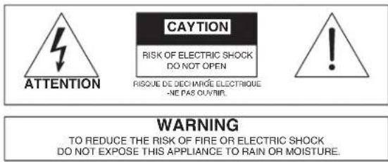 ATTENTION CAYTION RISK OF ELECTRIC SHOCK DO NOT OPEN RISQUE DE DECHARGE ELECTRIQUE -NE PAS OU/VIR. WARNING TO REDUCE THE RISK OF FIRE OR ELECTRIC SHOCK DO NOT EXPOSE THIS APPLIANCE TO RAIN OR MOISTURE.