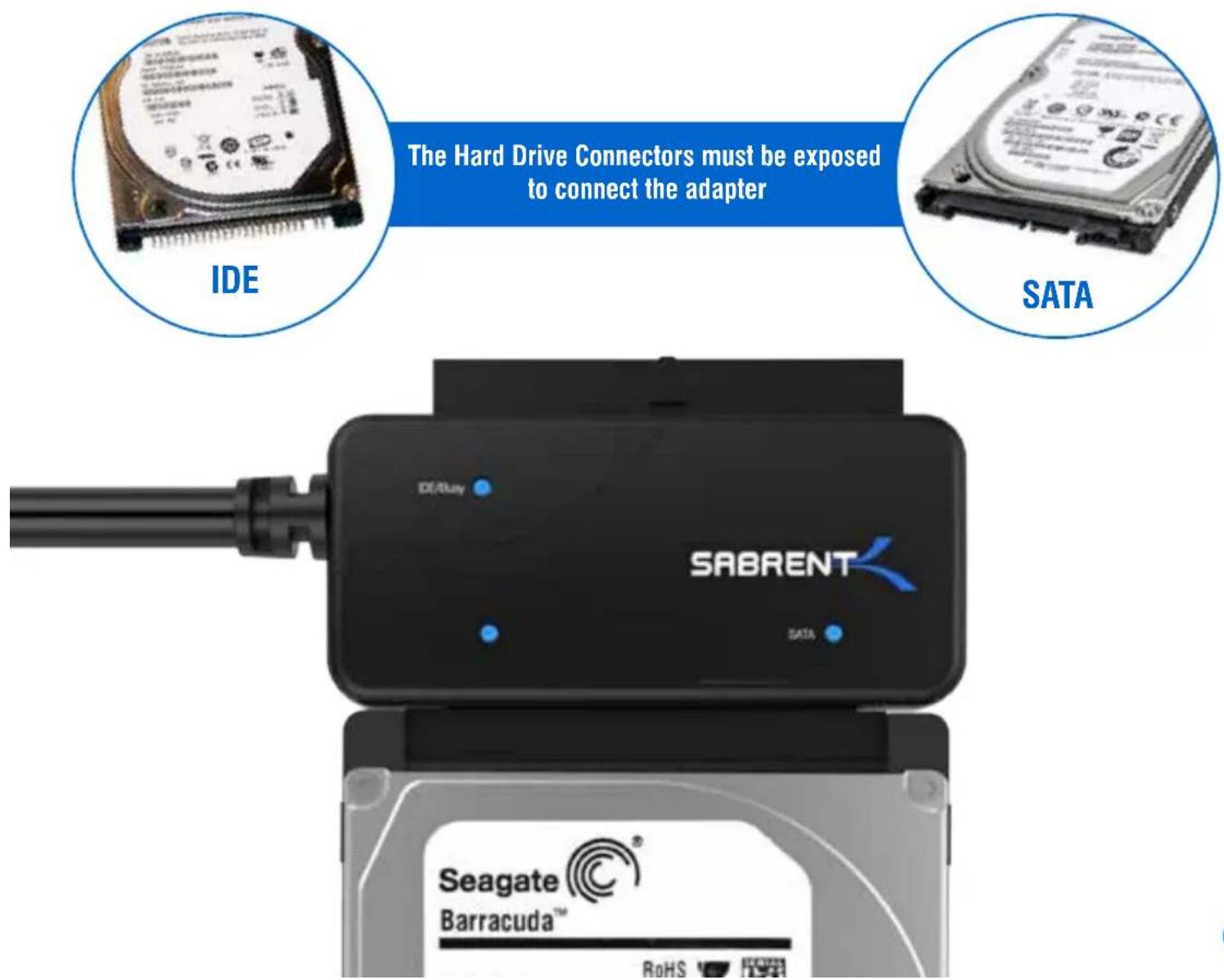 The Hard Drive Connectors must be exposed to connect the adapter IDE SATA SABRENT DE/Lay DATA Seagate Barracuda™ RoHS