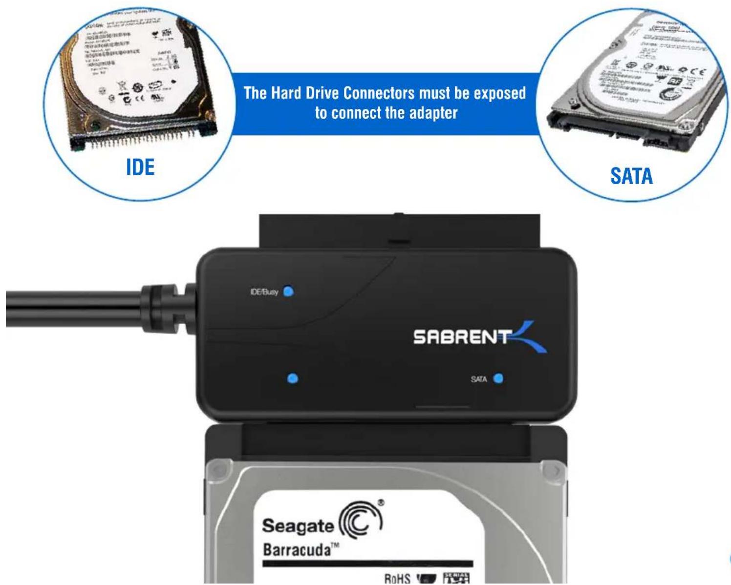 The Hard Drive Connectors must be exposed to connect the adapter IDE SATA IDE/Busy SABRENT SATA Seagate® Barracuda™ RoHS