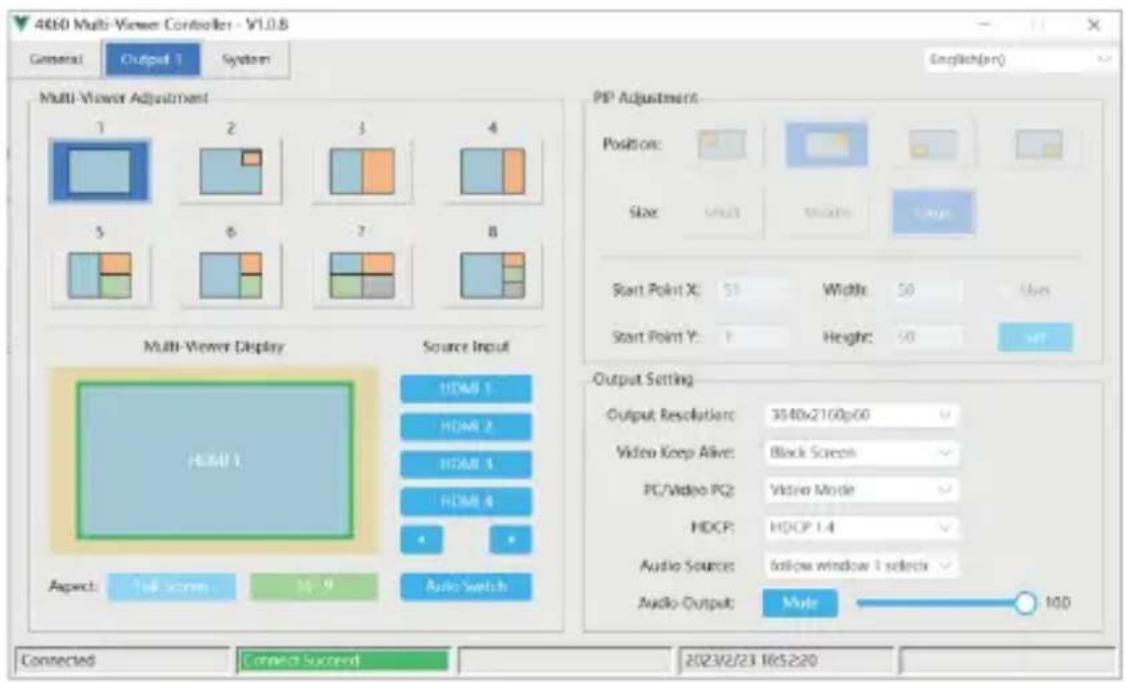 4650 Multi-Viewer Controller - V1.0.8 General Output 1 System English(EN) Multi-Viewer Adjustment 1 2 3 4 5 6 7 8 Multi-Viewer Display Source Input HDMI 1 HDMI 2 HDMI 3 HDMI 4 4 8 Aspect: Full screen 30 9 Auto-Switch PIP Adjustment Position: Size: Multi Width: 50 Size: Length: Start Point X: 51 Height: 50 Use: Start Point Y: 1 Output Setting Output Resolution: 3640x2160p60 Video Keep Alive: Black Screen PC/Video PC2: Video Mode HDCP: HDCP 1.4 Audio Source: follow window 1 selects Audio Output: Male 100 Connected Connect Successful 2023/2/23 16:52:20