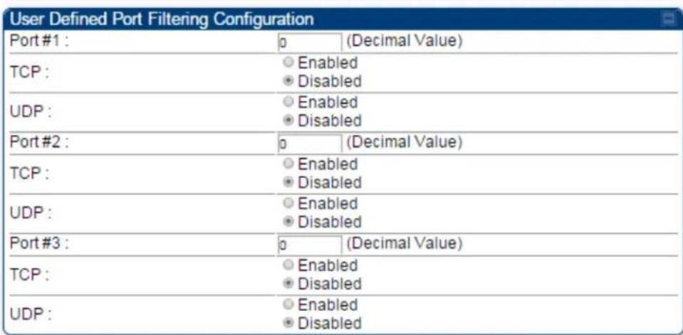 User Defined Port Filtering Configuration Port #1 : 0 (Decimal Value) TCP : ○ Enabled Disabled UDP : ○ Enabled Disabled Port #2 : 0 (Decimal Value) TCP : ○ Enabled Disabled UDP : ○ Enabled Disabled Port #3 : 0 (Decimal Value) TCP : ○ Enabled Disabled UDP : ○ Enabled Disabled