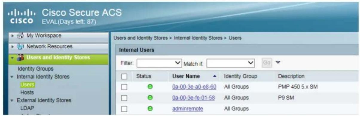 Cisco Secure ACS CISCO EVAL(Days left: 87) My Workspace Network Resources Users and Identity Stores Identity Groups Internal Identity Stores Users Hosts External Identity Stores LDAP Users and Identity Stores > Internal Identity Stores > Users Internal Users Filter: Match if: Go Status User Name Identity Group Description 0a-00-3e-a0-e8-60 All Groups PMP 450 5.x SM 0a-00-3e-fe-01-58 All Groups P9 SM adminremote All Groups