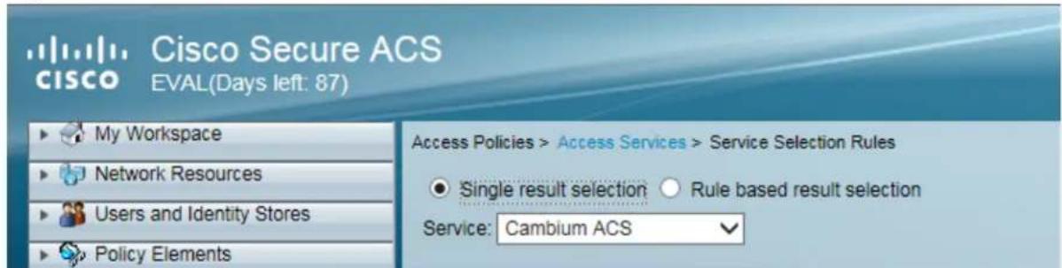 Cisco Secure ACS CISCO EVAL(Days left: 87) My Workspace Network Resources Users and Identity Stores Policy Elements Access Policies > Access Services > Service Selection Rules Single result selection Rule based result selection Service: Cambium ACS