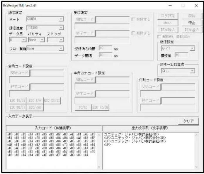 RxWendige(TM) Ver.2.41 通信設定 ポート COM9 通信速度 11500 データ名 バリティ ストップ R None フロー創動 Lone 受信設定 開発コード データコード 受信特性範囲 10 ms データ間隔 80 ms 全角コード設定 開発コード データコード ESC x8/C8 ESC K/H ESC x9/10 ESC x8/C8 ESC/K/B 半角カナコード設定 開発コード データコード ESC x8/C8 ESC K/B UTR8—SUS変換 なし 付加コード設定 開発コード データコード 入力データ表示: 入力コード（16通表示） 出力文字列（文字表示） ユーテック・ジャパン株式会社(0) ユーテック・ジャパン株式会社(0) ユーテック・ジャパン株式会社(0)