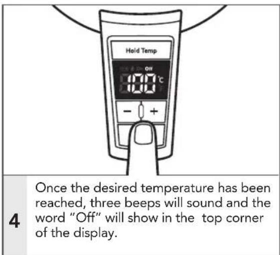Hold Temp 100.0 °C Off 80.0 °C - + + 4 Once the desired temperature has been reached, three beeps will sound and the word "Off" will show in the top corner of the display.