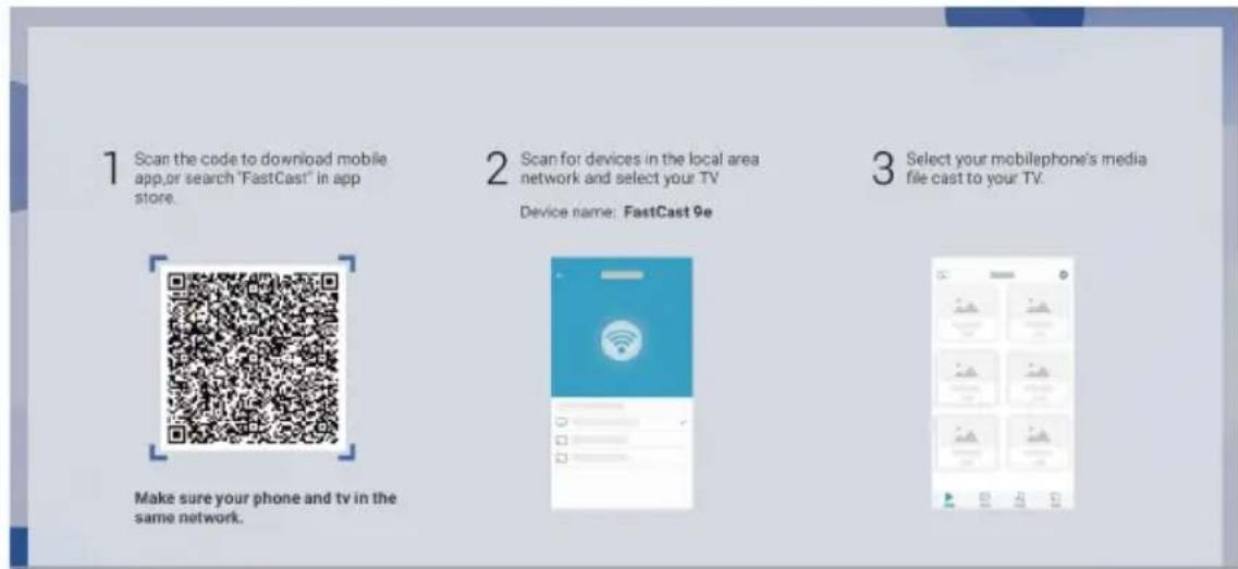 1 Scan the code to download mobile app,or search "FastCast" in app store. 2 Scan for devices in the local area network and select your TV Device name: FastCast 9e 3 Select your mobilephone's media file cast to your TV. Make sure your phone and tv in the same network.