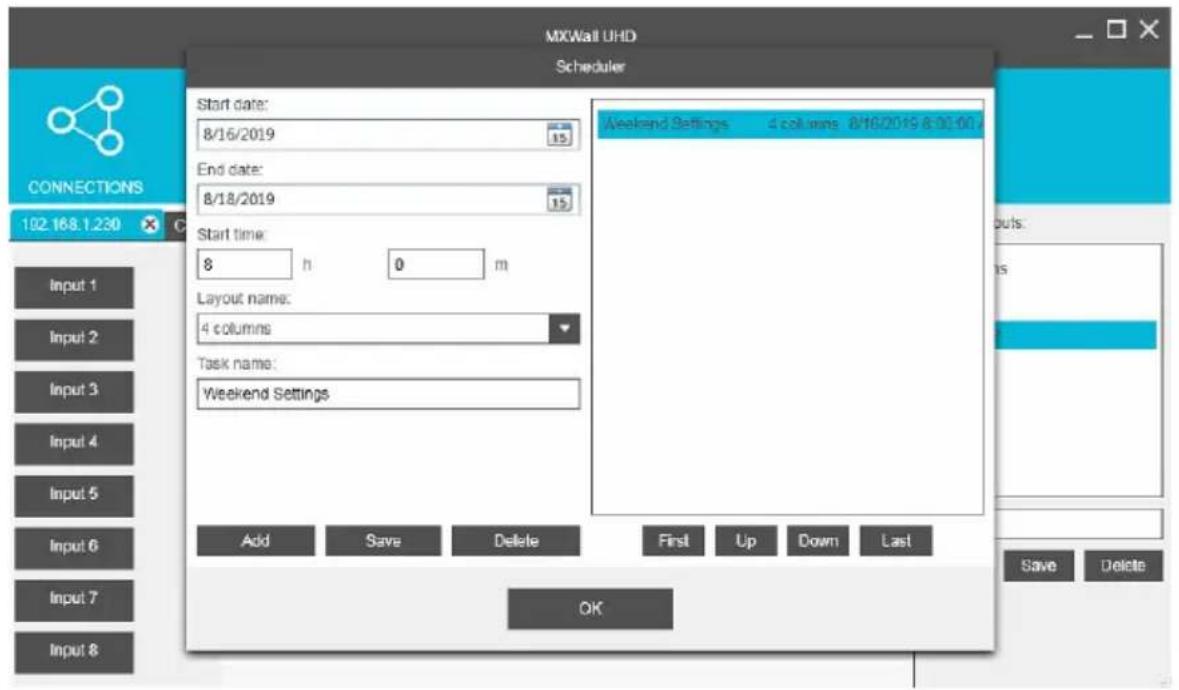 MXWall UHD Scheduler Start date: 8/16/2019 15 End date: 8/18/2019 15 Start time: 8 h 0 m Layout name: 4 columns Task name: Weekend Settings Add Save Delete First Up Down Last OK CONNECTIONS 102.168.1.230 Input 1 Input 2 Input 3 Input 4 Input 5 Input 6 Input 7 Input 8 Weekend Settings 4 columns 8/16/2019 8:00:00 Output: Save Delete