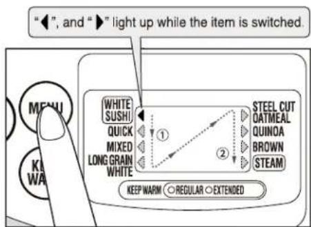 "◀", and "▶" light up while the item is switched. WHITE SUSHI QUICK MIXED LONG GRAIN WHITE STEEL CUT OATMEAL QUINOA BROWN STEAM KEEP WARM ○ REGULAR ○ EXTENDED