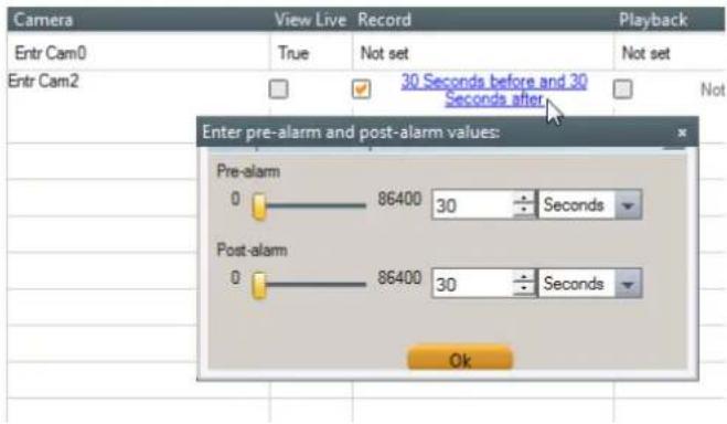 Camera View Live Record Playback Entr Cam0 True Not set Not set Entr Cam2 30 Seconds before and 30 Seconds after Not Enter pre-alarm and post-alarm values: Pre-alarm 0 86400 30 Seconds Post-alarm 0 86400 30 Seconds Ok
