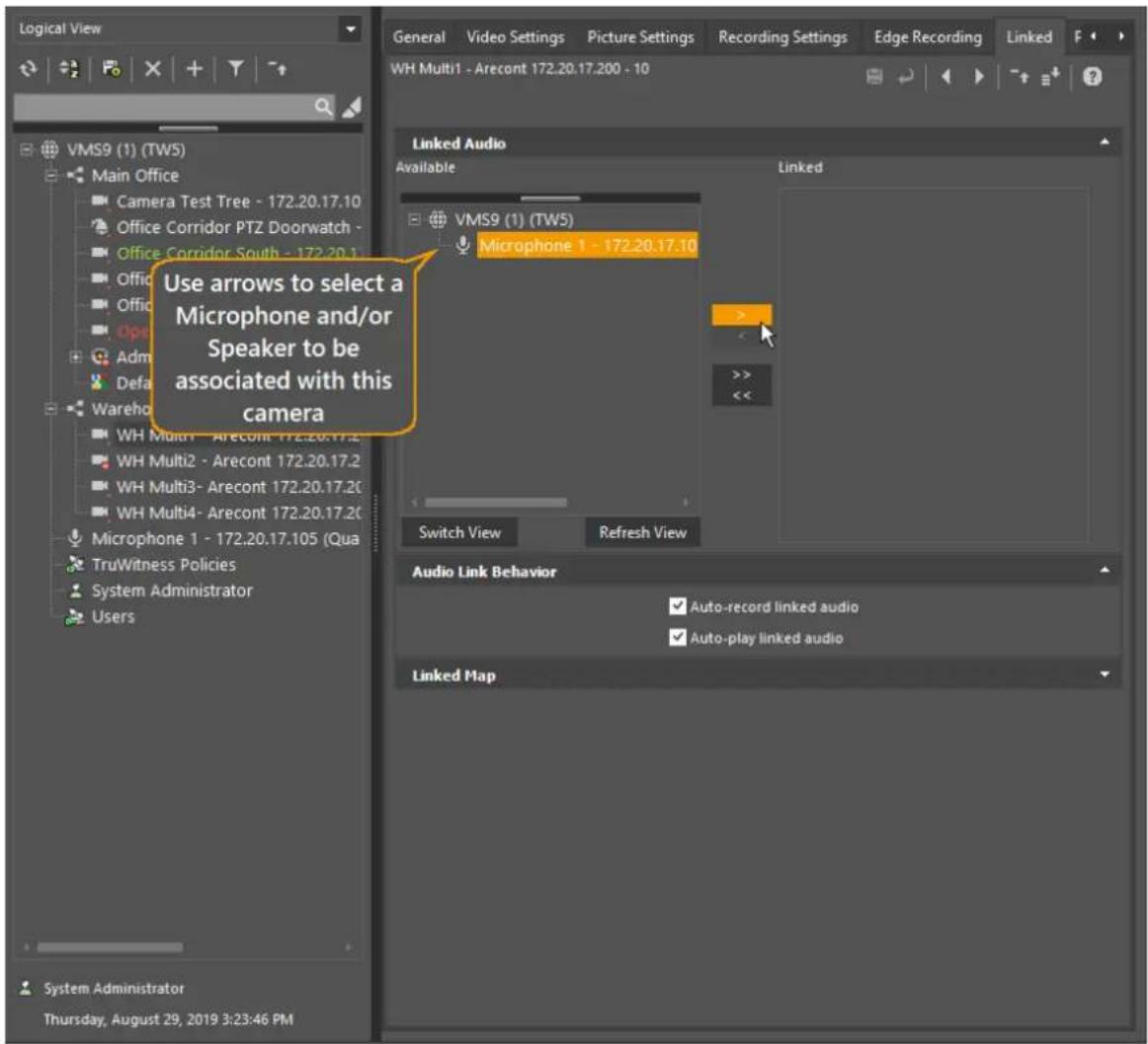 Use arrows to select a Microphone and/or Speaker to be associated with this camera VMS9 (1) (TW5) Main Office Camera Test Tree - 172.20.17.10 Office Corridor PTZ Doorwatch - Office Corridor South - 172.20.1 Office Admin Default Warehouse WH Multi1 - Arecont 172.20.17.2 WH Multi2 - Arecont 172.20.17.2 WH Multi3- Arecont 172.20.17.20 WH Multi4- Arecont 172.20.17.20 Microphone 1 - 172.20.17.105 (Qua TruWitness Policies System Administrator Users System Administrator Thursday, August 29, 2019 3:23:46 PM General Video Settings Picture Settings Recording Settings Edge Recording Linked F WH Multi1 - Arecont 172.20.17.200 - 10 Linked Audio Available VMS9 (1) (TW5) Microphone 1 - 172.20.17.10 Switch View Refresh View Audio Link Behavior Auto-record linked audio Auto-play linked audio Linked Map