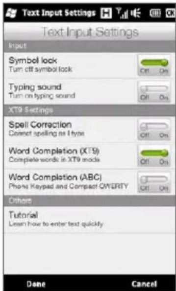 Text Input Settings Input Symbol lock Turn off symbol lock Typing sound Turn on typing sound XT9 Settings Spell Correction Correct spelling as I type Word Completion (XT9) Complete words in XT9 mode Word Completion (ABC) Phone Keypad and Compact QWERTY Others Tutorial Learn how to enter text quickly Done Cancel