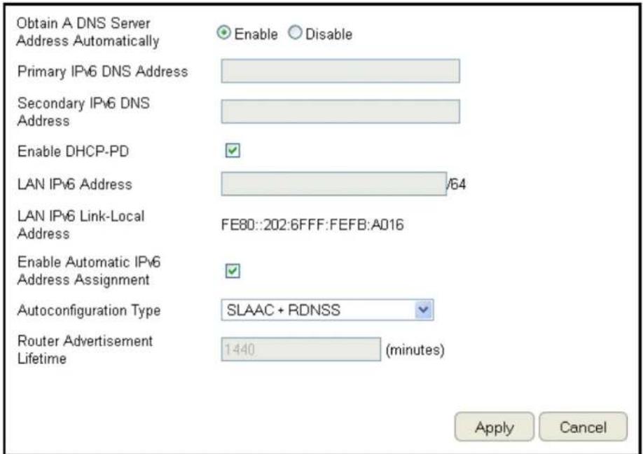 Obtain A DNS Server Address Automatically Enable Disable Primary IPv6 DNS Address Secondary IPv6 DNS Address Enable DHCP-PD LAN IPv6 Address √64 LAN IPv6 Link-Local Address FE80::202:6FFF:FEFB:A016 Enable Automatic IPv6 Address Assignment Autoconfiguration Type SLAAC + RDNSS Router Advertisement Lif…