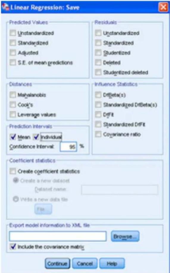 Linear Regression: Save Predicted Values Unstandardized Standardized Adjusted S.E. of mean predictions Residuals Unstandardized Standardized Studentized Deleted Studentized deleted Distances Mahalanobis Cook's Leverage values Influence Statistics DrfBeta(s) Standardized DrfBeta(s) DrfFit Standardized DrfFit Covariance ratio Prediction Intervals Mean Individual Confidence Interval: 95 % Coefficient statistics Create coefficient statistics Create a new dataset Dataset name: Write a new data file File Export model information to XML file Browse... Include the covariance matrix Continue Cancel Help