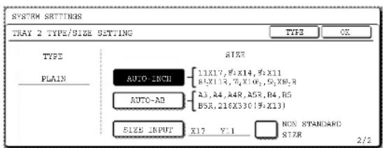 SYSTEM SETTINGS TRAY 2 TYPE/SIZE SETTING TYPE TYPE PLAIN SIZE AUTO-IRCH 11X17,8:X14,8:X11 81X13,7X106,5X89,R A3,A4,A4R,A5R,B4,B5 B5R,216X33019:X13) AUTO-AD SIZE INPUT X17 Y:1 NON STANDARD STZR 2/2