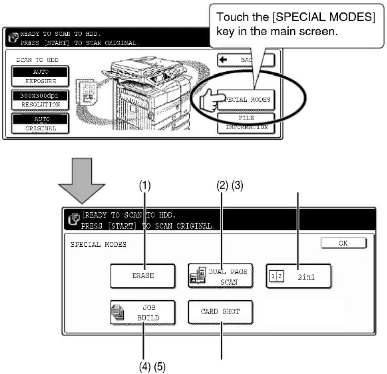 Touch the [SPECIAL MODES] key in the main screen. READY TO SCAN TO HDD. PRESS [START] TO SCAN ORIGINAL. SCAN TO HDD AUTO EXPOSURE 300x300dpi RESOLUTION AUTO ORIGINAL BACK SPECIAL MODES FILE INFORMATION (1) (2) (3) [READY TO SCAN TO HDD. PRESS [START] TO SCAN ORIGINAL. SPECIAL MODES ERASE DUAL PAGE SCAN 1: 2in1 JOB BUILD CARD SHOT (4) (5)