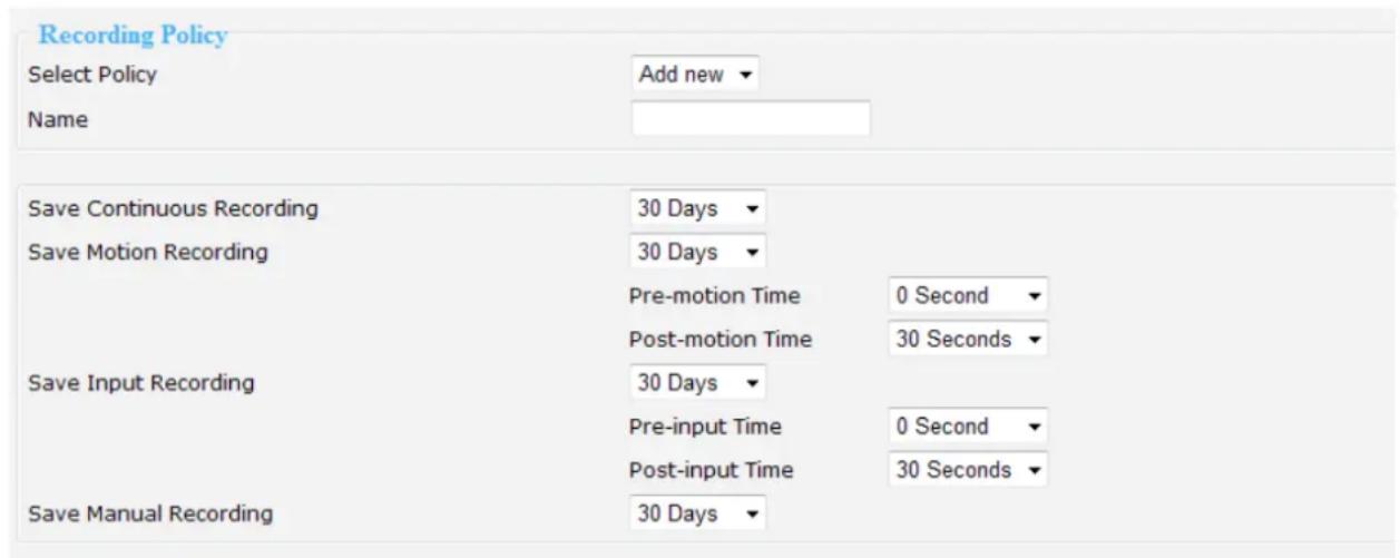 Recording Policy Select Policy Add new ▼ Name Save Continuous Recording 30 Days ▼ Save Motion Recording 30 Days ▼ Pre-motion Time 0 Second ▼ Post-motion Time 30 Seconds ▼ Save Input Recording 30 Days ▼ Pre-input Time 0 Second ▼ Post-input Time 30 Seconds ▼ Save Manual Recording 30 Days ▼