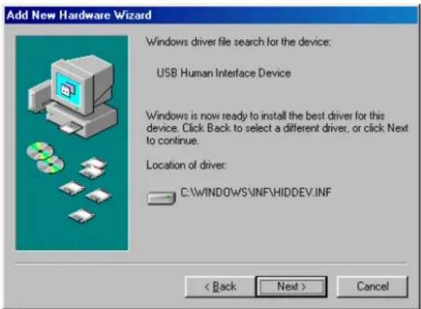 Add New Hardware Wizard Windows driver file search for the device: USB Human Interface Device Windows is now ready to install the best driver for this device. Click Back to select a different driver, or click Next to continue. Location of driver: C:\WINDOWS\INF\HIDDEV.INF < Back Next > Cancel